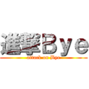 進撃Ｂｙｅ (attack on Bye)