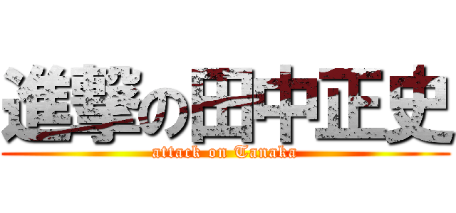 進撃の田中正史 (attack on Tanaka)