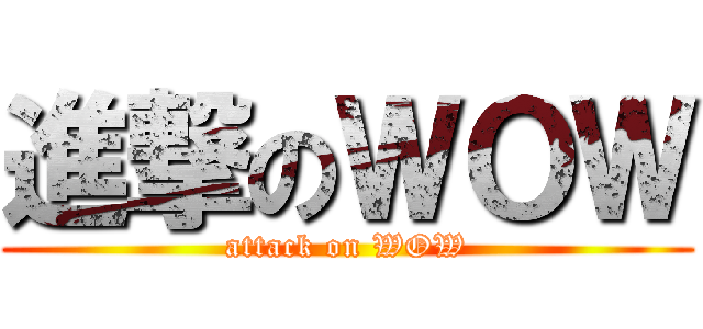 進撃のＷＯＷ (attack on WOW)