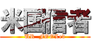 米国信者 (UR  FOOLed)