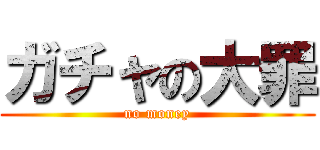 ガチャの大罪 (no money)