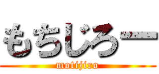 もちじろー (motijiro)