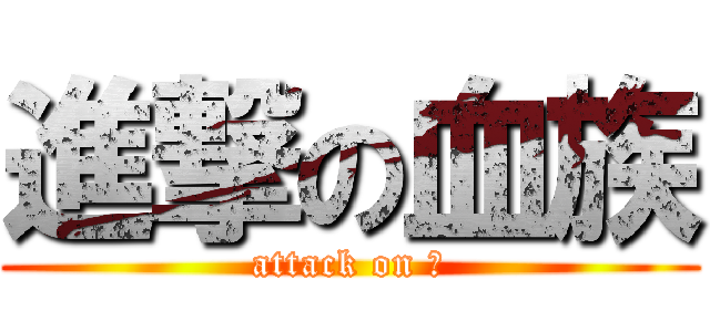 進撃の血族 (attack on Ⅵ)