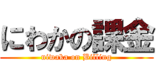 にわかの課金 (niwaka on Billing)
