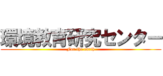 環境教育研究センター (For the earth)