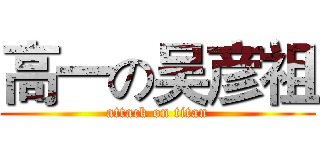 高一の吴彦祖 (attack on titan)