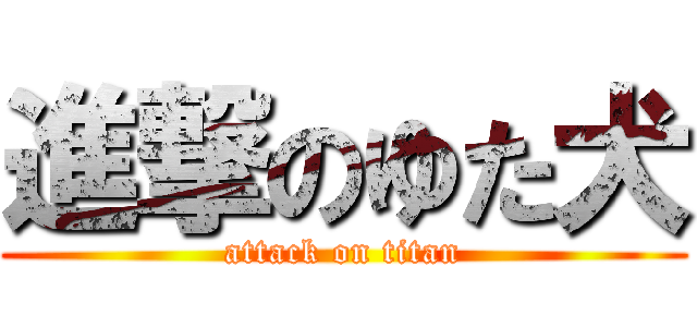 進撃のゆた犬 (attack on titan)