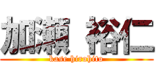 加瀬 裕仁 (kase hirohito)