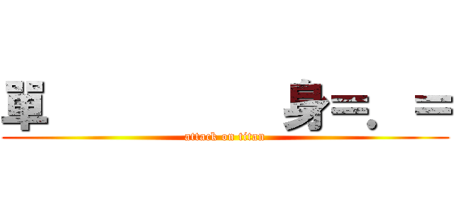 單          身＝．＝ (attack on titan)