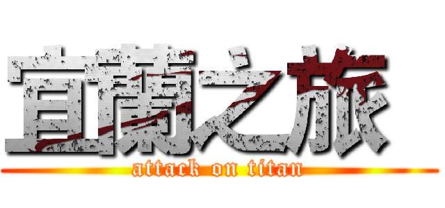 宜蘭之旅   (attack on titan)