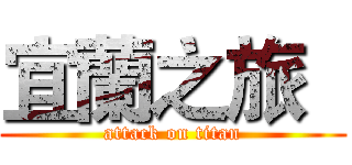 宜蘭之旅   (attack on titan)