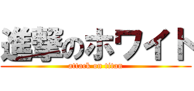 進撃のホワイト (attack on titan)