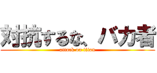 対抗するな、バカ者 (attack on titan)