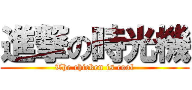 進撃の時光機 (The chicken is cool)