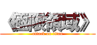 《極限領域》 (attack on titan)