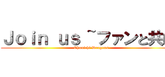 Ｊｏｉｎ ｕｓ ~ファンと共に~ (Chunichi Dragons)