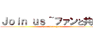 Ｊｏｉｎ ｕｓ ~ファンと共に~ (Chunichi Dragons)