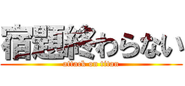 宿題終わらない (attack on titan)