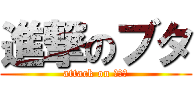 進撃のブタ (attack on けんた)