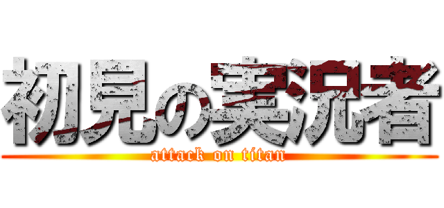 初見の実況者 (attack on titan)