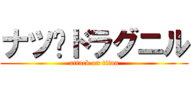ナツ•ドラグニル (attack on titan)