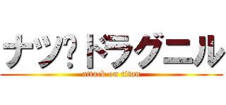 ナツ•ドラグニル (attack on titan)