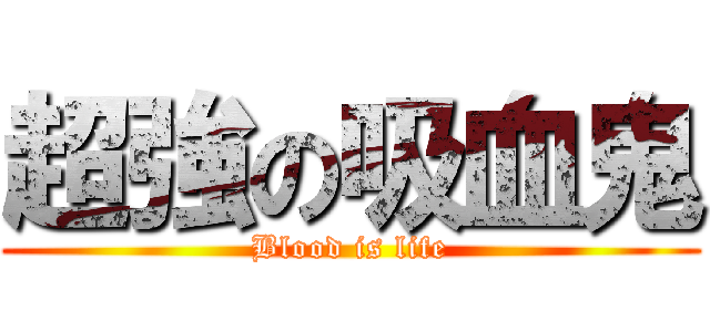 超強の吸血鬼 (Blood is life)