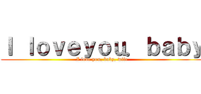 Ｉ ｌｏｖｅｙｏｕ．ｂａｂｙ (I love you, baby, wife)