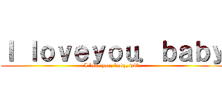 Ｉ ｌｏｖｅｙｏｕ．ｂａｂｙ (I love you, baby, wife)