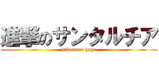 進撃のサンタルチア (nikonama hage)