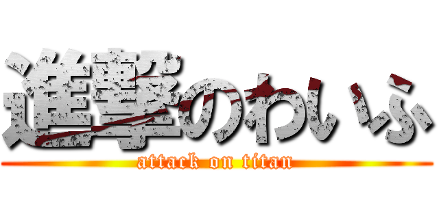 進撃のわいふ (attack on titan)
