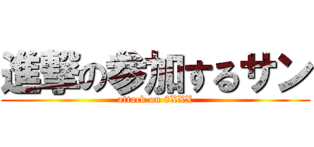 進撃の参加するサン (attack on 8XXX)