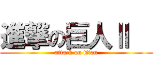 進撃の巨人Ⅱ   (attack on titan)