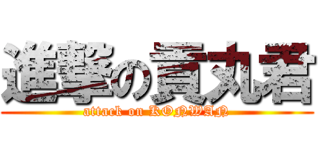 進撃の貢丸君 (attack on KONWAN)