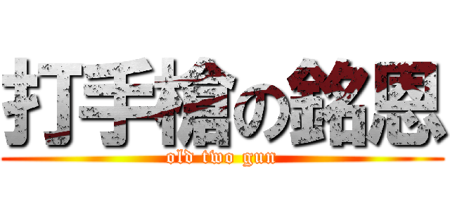 打手槍の銘恩 (old two gun)