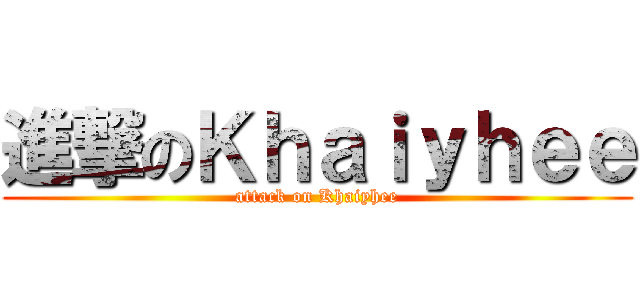 進撃のＫｈａｉｙｈｅｅ (attack on Khaiyhee)