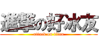 進撃の好冰友 (attack on titan)
