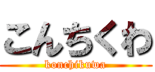 こんちくわ (konchikuwa)
