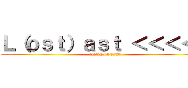 Ｌ（ｏｓｔ）ａｓｔ ＜＜＜＜ｈ (attack on titan)