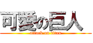 可愛の巨人  (attack on titan)