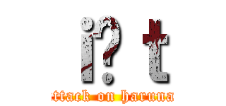 ｉ̏ｔ (attack on haruna)