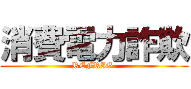 消費電力詐欺 (REFRIG.)