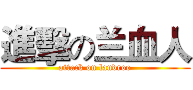 進擊の兰血人 (attack on landroo)