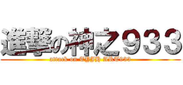 進撃の神之９３３ (attack on TYJH ART933)