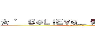 ★ ° ＢｅＬｉＥｖｅ＿ 奇蹟×（≧▽≦） (ID:26175704)