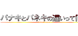パナキとパネキの違いって何？ (I don't know)