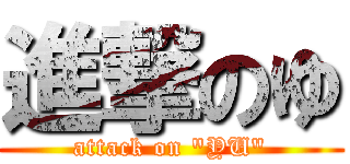 進撃のゆ (attack on \"YU\")
