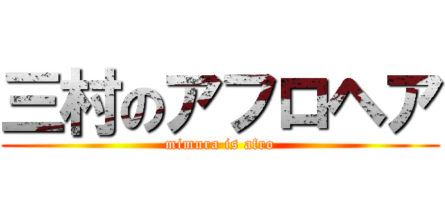 三村のアフロヘア (mimura is afro)