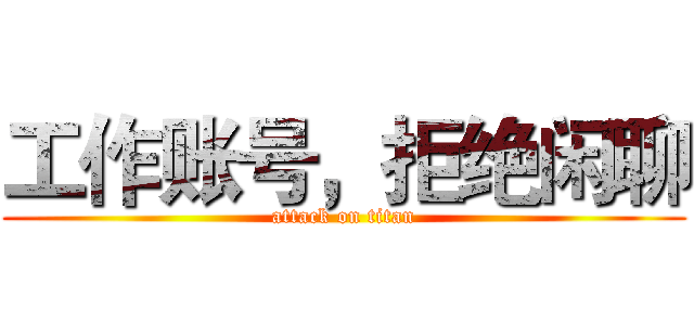 工作账号，拒绝闲聊 (attack on titan)