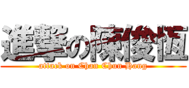 進撃の陳俊恆 (attack on Chan Chun Hang)